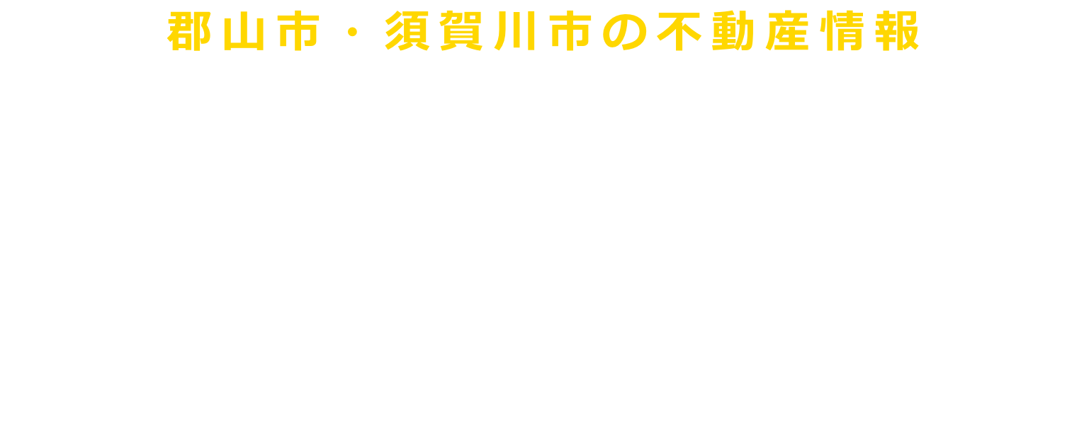 郡山市・須賀川市・白河市・本宮市・鏡石町の不動産情報　ユアーズハウス